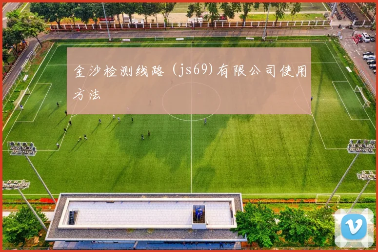 金沙检测线路 (js69)有限公司使用方法
