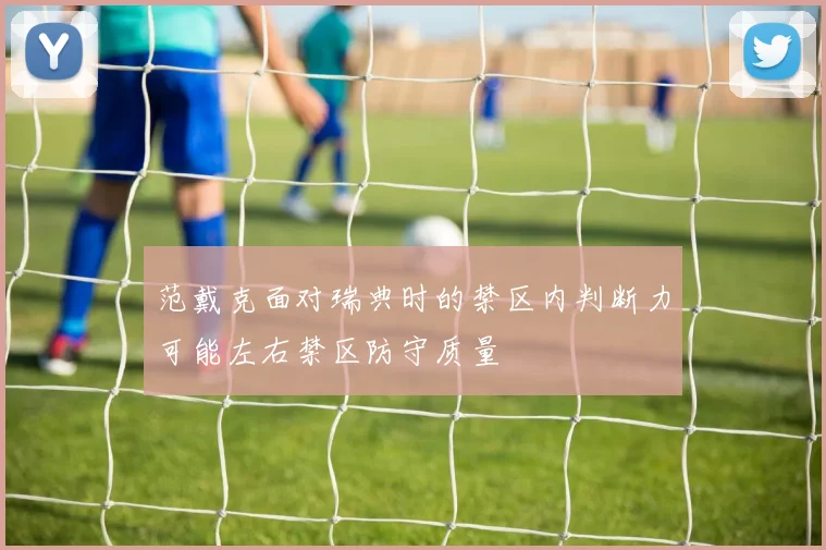 范戴克面对瑞典时的禁区内判断力可能左右禁区防守质量