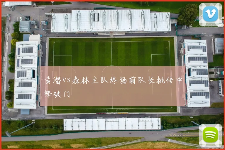 黄潜vs森林主队终场前队长挑传中锋破门