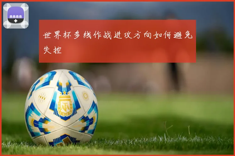 世界杯多线作战进攻方向如何避免失控