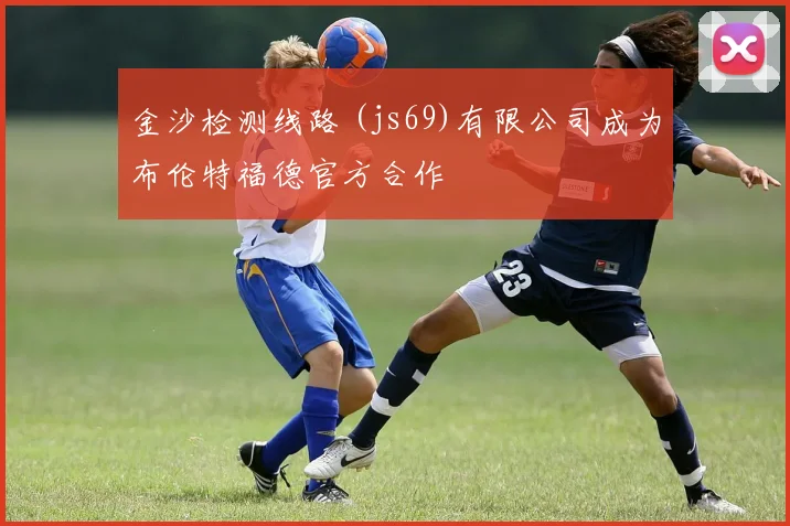 金沙检测线路 (js69)有限公司成为布伦特福德官方合作