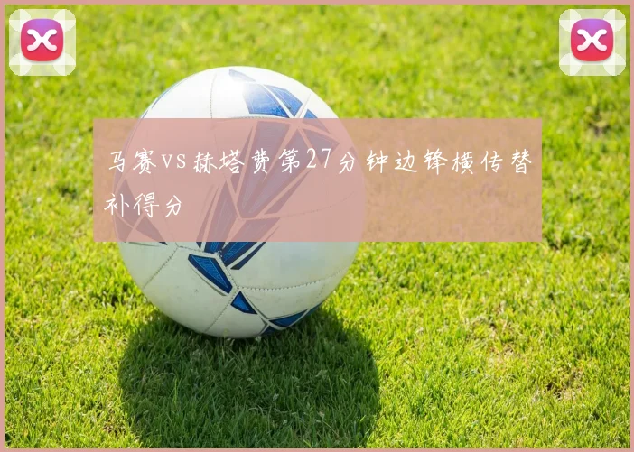 马赛vs赫塔费第27分钟边锋横传替补得分