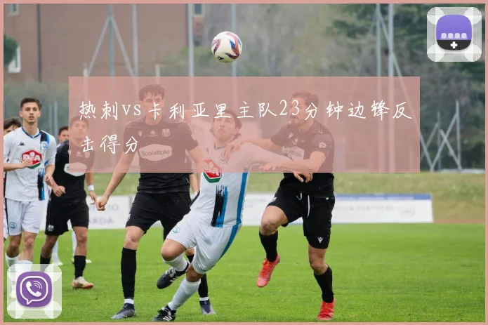 热刺vs卡利亚里主队23分钟边锋反击得分