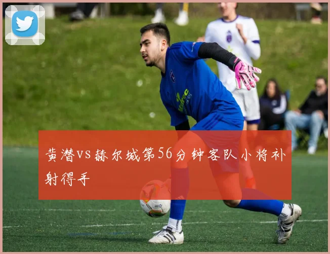 黄潜vs赫尔城第56分钟客队小将补射得手