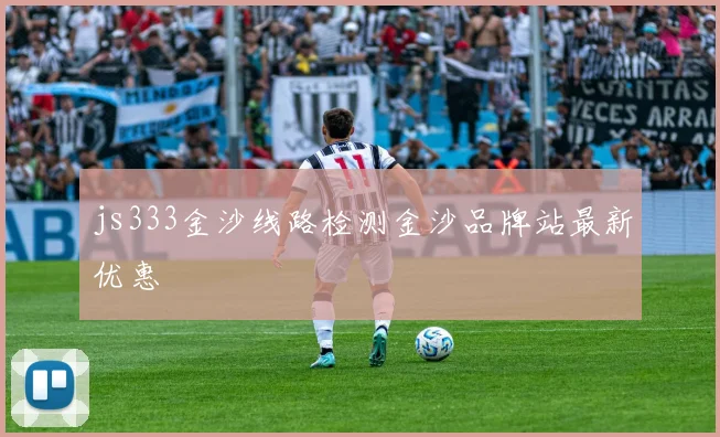 js333金沙线路检测金沙品牌站最新优惠