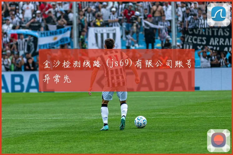 金沙检测线路 (js69)有限公司账号异常先