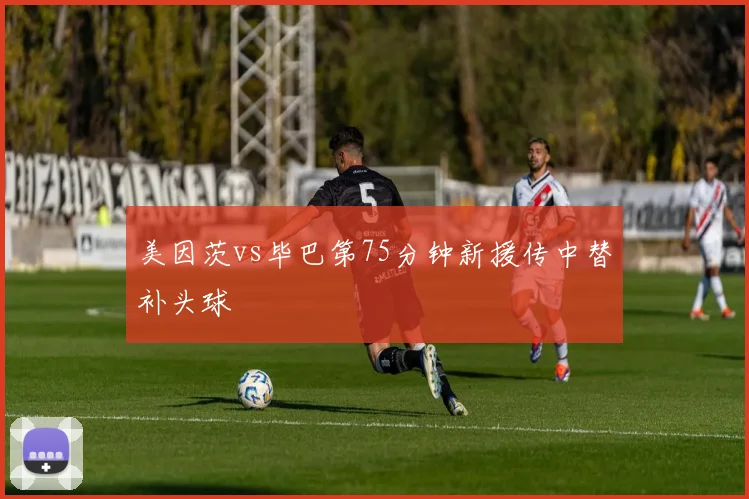 美因茨vs毕巴第75分钟新援传中替补头球