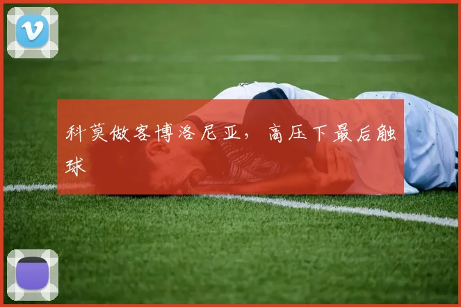 科莫做客博洛尼亚，高压下最后触球