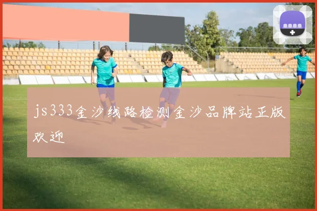 js333金沙线路检测金沙品牌站正版欢迎