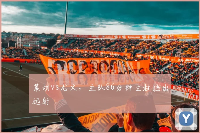 莱切vs尤文，主队86分钟立柱挡出远射