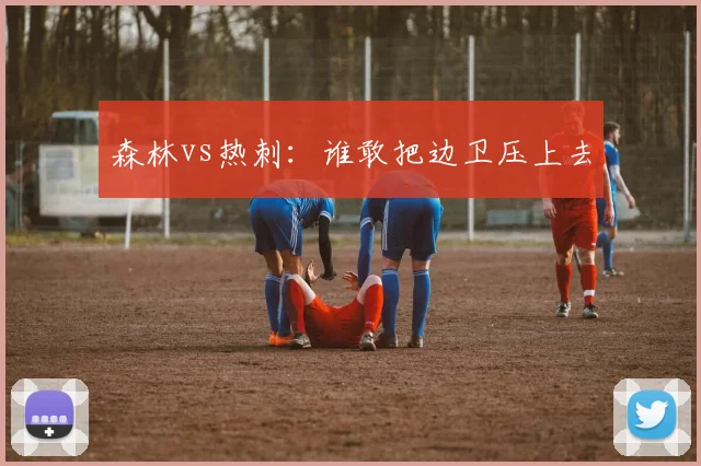 森林vs热刺：谁敢把边卫压上去
