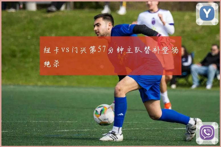 纽卡vs门兴第57分钟主队替补登场绝杀