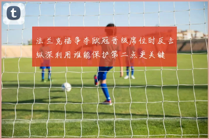 法兰克福争夺欧冠晋级席位时反击纵深利用谁能保护第二点更关键