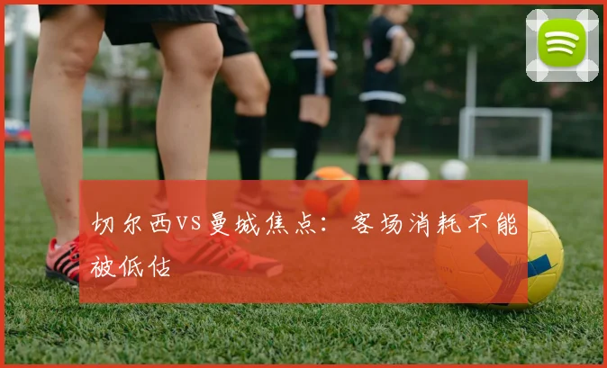 切尔西vs曼城焦点：客场消耗不能被低估